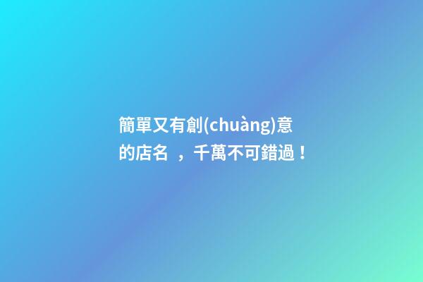 簡單又有創(chuàng)意的店名，千萬不可錯過！-第1張-店鋪起名-玄機(jī)派